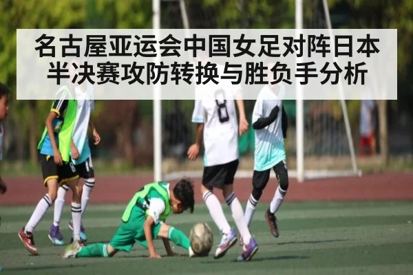 名古屋亚运会中国女足对阵日本半决赛攻防转换与胜负手分析 - 3377Sports