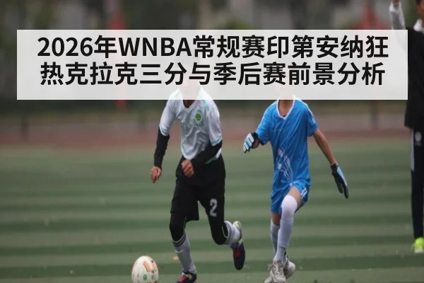 2026年WNBA常规赛印第安纳狂热克拉克三分与季后赛前景分析（3377Sports）