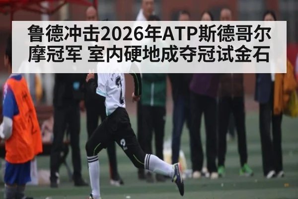 鲁德冲击2026年ATP斯德哥尔摩冠军 室内硬地成夺冠试金石